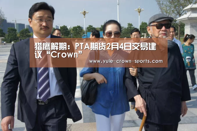 猎鹰解期:PTA期货2月4日交易建议“Crown”(图1) 皇冠集团